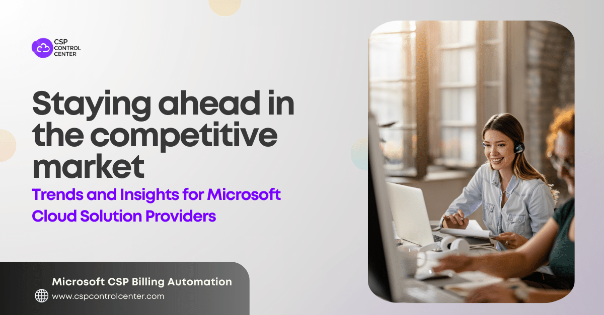 Staying Ahead in the Competitive Market: Trends and Insights for Microsoft Cloud Solution Providers
