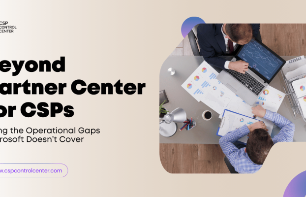 Beyond Partner Center for CSPs: Filling the Operational Gaps Microsoft Doesn’t Cover