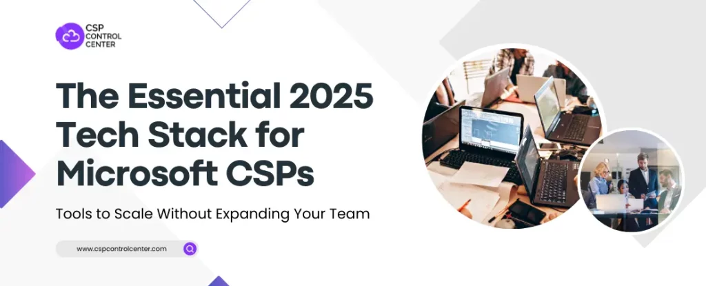 The Essential 2025 Tech Stack for Microsoft CSPs: Tools to Scale Without Expanding Your Team