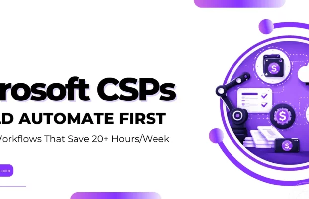 What Microsoft CSPs Should Automate First: The Top 7 Workflows That Save 20+ Hours/Week